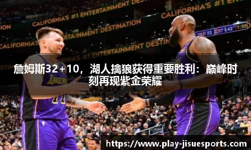 詹姆斯32+10，湖人擒狼获得重要胜利：巅峰时刻再现紫金荣耀