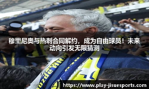穆里尼奥与热刺合同解约，成为自由球员！未来动向引发无限猜测