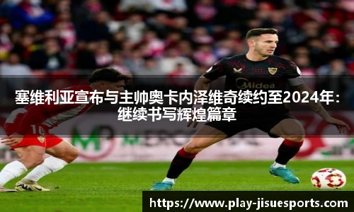 塞维利亚宣布与主帅奥卡内泽维奇续约至2024年：继续书写辉煌篇章