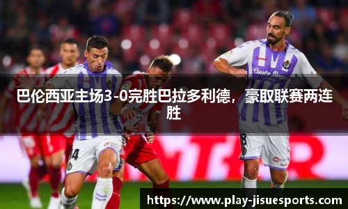 巴伦西亚主场3-0完胜巴拉多利德，豪取联赛两连胜