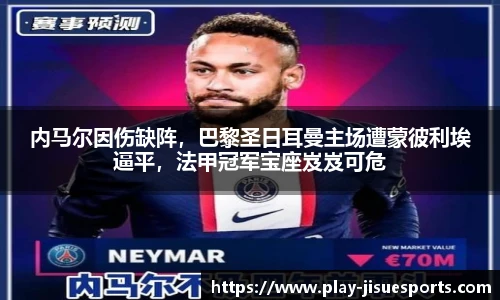内马尔因伤缺阵，巴黎圣日耳曼主场遭蒙彼利埃逼平，法甲冠军宝座岌岌可危