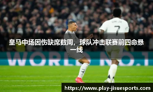 皇马中场因伤缺席数周，球队冲击联赛前四命悬一线