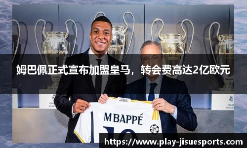姆巴佩正式宣布加盟皇马，转会费高达2亿欧元