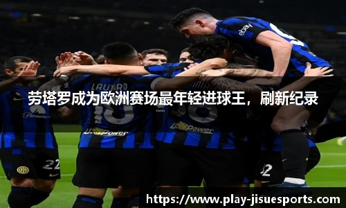 劳塔罗成为欧洲赛场最年轻进球王，刷新纪录