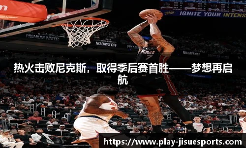 热火击败尼克斯，取得季后赛首胜——梦想再启航