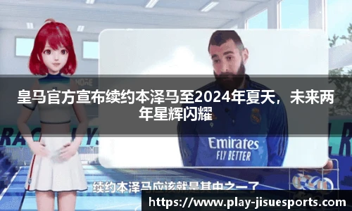 皇马官方宣布续约本泽马至2024年夏天，未来两年星辉闪耀