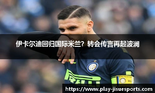 伊卡尔迪回归国际米兰？转会传言再起波澜