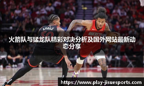 火箭队与猛龙队精彩对决分析及国外网站最新动态分享