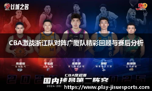 CBA激战浙江队对阵广厦队精彩回顾与赛后分析