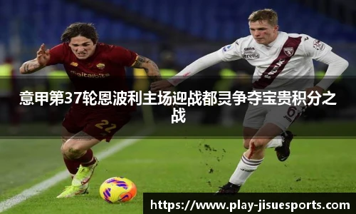 意甲第37轮恩波利主场迎战都灵争夺宝贵积分之战