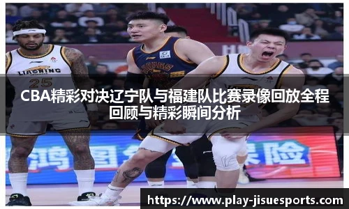 CBA精彩对决辽宁队与福建队比赛录像回放全程回顾与精彩瞬间分析
