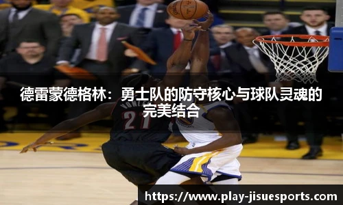德雷蒙德格林：勇士队的防守核心与球队灵魂的完美结合