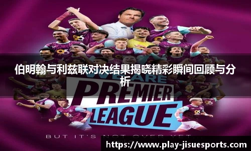 伯明翰与利兹联对决结果揭晓精彩瞬间回顾与分析