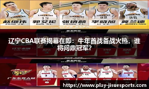 辽宁CBA联赛揭幕在即：牛年首战备战火热，谁将问鼎冠军？