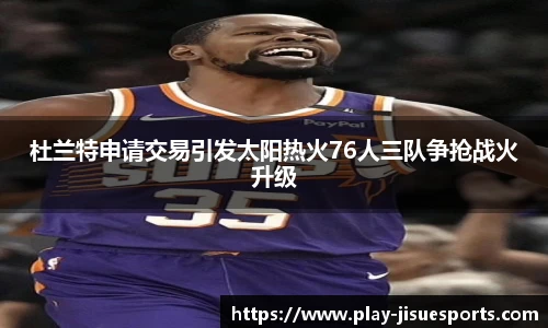杜兰特申请交易引发太阳热火76人三队争抢战火升级