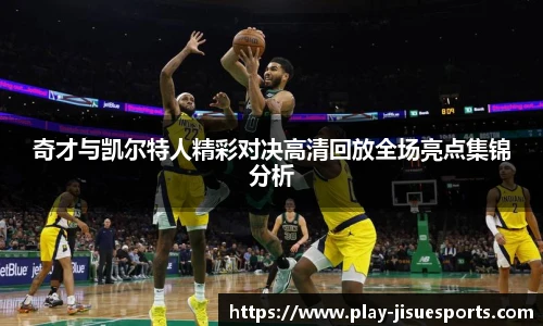 奇才与凯尔特人精彩对决高清回放全场亮点集锦分析