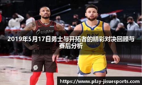 2019年5月17日勇士与开拓者的精彩对决回顾与赛后分析