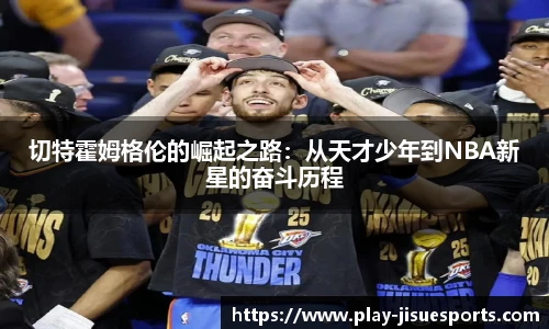 切特霍姆格伦的崛起之路:从天才少年到NBA新星的奋斗历程
