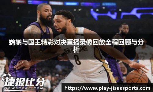 鹈鹕与国王精彩对决直播录像回放全程回顾与分析